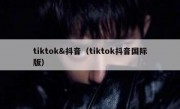 tiktok&抖音（tiktok抖音国际版）