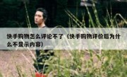 快手购物怎么评论不了（快手购物评价后为什么不显示内容）
