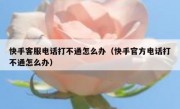 快手客服电话打不通怎么办（快手官方电话打不通怎么办）