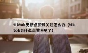 tiktok无法点赞和关注怎么办（tiktok为什么点赞不见了）