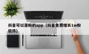 抖音可以涨粉的app（抖音免费增长1w粉软件）