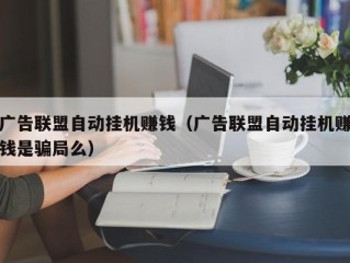 广告联盟自动挂机赚钱（广告联盟自动挂机赚钱是骗局么）