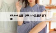 TikTok流量（tiktok流量突然下滑）