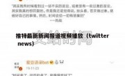 推特最新新闻报道视频播放（twitter news）