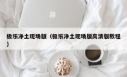 极乐净土现场版（极乐净土现场版高清版教程）