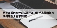 快手点赞的几种方法是什么（快手点赞的视频如何让别人看不到呢）