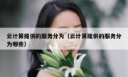 云计算提供的服务分为（云计算提供的服务分为哪些）
