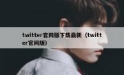 twitter官网版下载最新（twitter官网版）