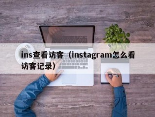 ins查看访客（instagram怎么看访客记录）