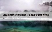 可以涨赞的软件有哪些（免费涨赞的软件快手）