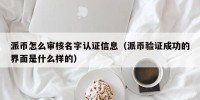 派币怎么审核名字认证信息（派币验证成功的界面是什么样的）