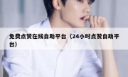 免费点赞在线自助平台（24小时点赞自助平台）