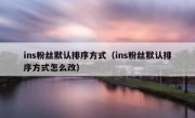 ins粉丝默认排序方式（ins粉丝默认排序方式怎么改）