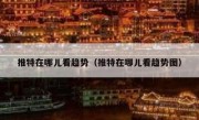 推特在哪儿看趋势（推特在哪儿看趋势图）
