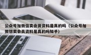 公众号加微信卖会员资料是真的吗（公众号加微信卖会员资料是真的吗知乎）