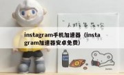instagram手机加速器（instagram加速器安卓免费）