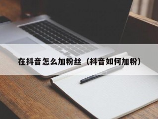 在抖音怎么加粉丝（抖音如何加粉）
