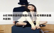 小红书和抖音的区别是什么（小红书跟抖音最大区别）