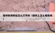 推特新闻网站怎么打开的（推特上怎么看新闻）