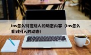 ins怎么浏览别人的动态内容（ins怎么看到别人的动态）