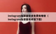 instagram加速器安卓免费有哪些（instagram加速器安卓版下载）