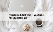 youtube不能看评论（youtube评论加载不出来）