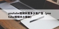 youtube视频长度多少有广告（youtube视频大小限制）