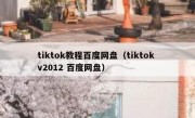 tiktok教程百度网盘（tiktok v2012 百度网盘）