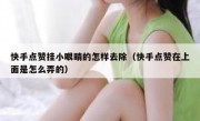 快手点赞挂小眼睛的怎样去除（快手点赞在上面是怎么弄的）