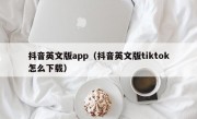 抖音英文版app（抖音英文版tiktok怎么下载）