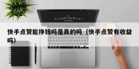 快手点赞能挣钱吗是真的吗（快手点赞有收益吗）