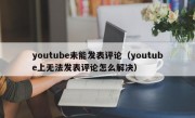 youtube未能发表评论（youtube上无法发表评论怎么解决）