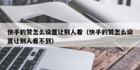快手的赞怎么设置让别人看（快手的赞怎么设置让别人看不到）