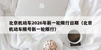 北京机动车2026年新一轮限行日期（北京机动车限号新一轮限行）