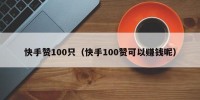 快手赞100只（快手100赞可以赚钱呢）