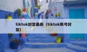 tiktok封禁最新（tiktok账号封禁）
