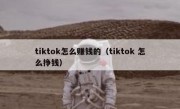 tiktok怎么赚钱的（tiktok 怎么挣钱）