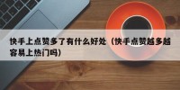 快手上点赞多了有什么好处（快手点赞越多越容易上热门吗）