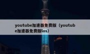 youtube加速器免费版（youtube加速器免费版los）