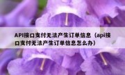 API接口支付无法产生订单信息（api接口支付无法产生订单信息怎么办）