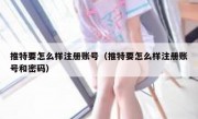 推特要怎么样注册账号（推特要怎么样注册账号和密码）