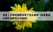抖音上点赞的视频没有了怎么回事（抖音里面点赞的视频怎么没有啦）