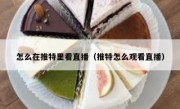 怎么在推特里看直播（推特怎么观看直播）