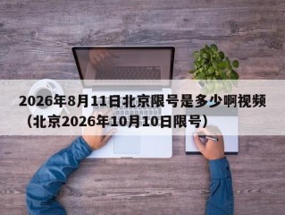 2026年8月11日北京限号是多少啊视频（北京2026年10月10日限号）