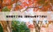 推特看不了评论（推特app看不了评论）