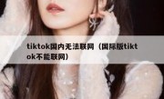 tiktok国内无法联网（国际版tiktok不能联网）