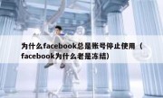 为什么facebook总是账号停止使用（facebook为什么老是冻结）