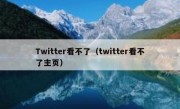 Twitter看不了（twitter看不了主页）
