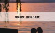 推特涨赞（推特上点赞）
