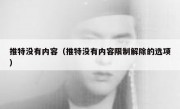 推特没有内容（推特没有内容限制解除的选项）